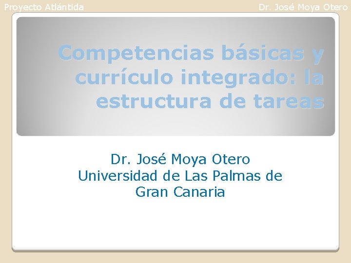 Proyecto Atlántida Dr. José Moya Otero Competencias básicas y currículo integrado: la estructura de