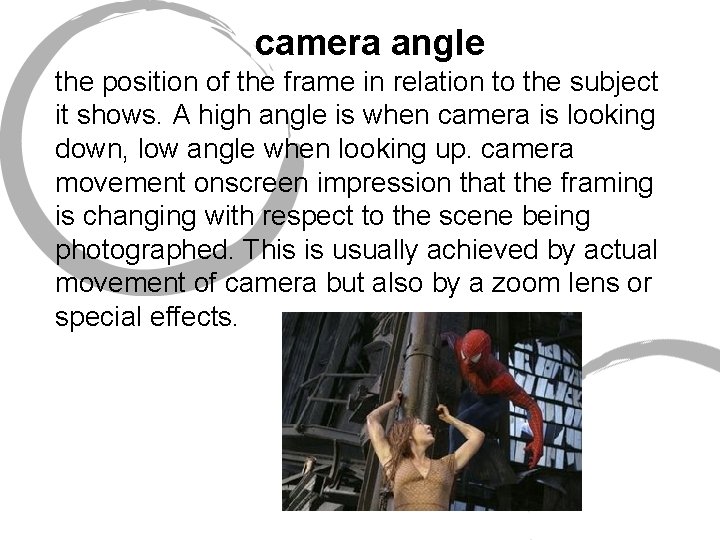 camera angle the position of the frame in relation to the subject it shows.
