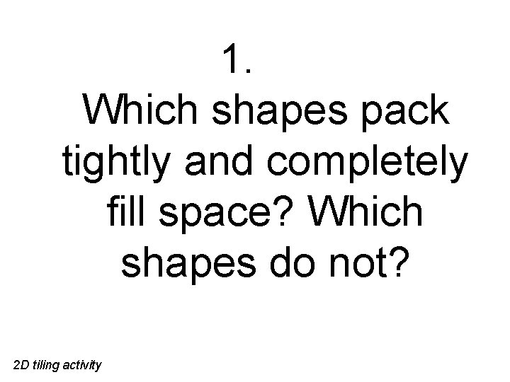 1. Which shapes pack tightly and completely fill space? Which shapes do not? 2