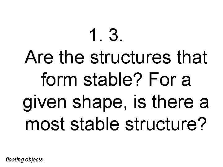 1. 3. Are the structures that form stable? For a given shape, is there