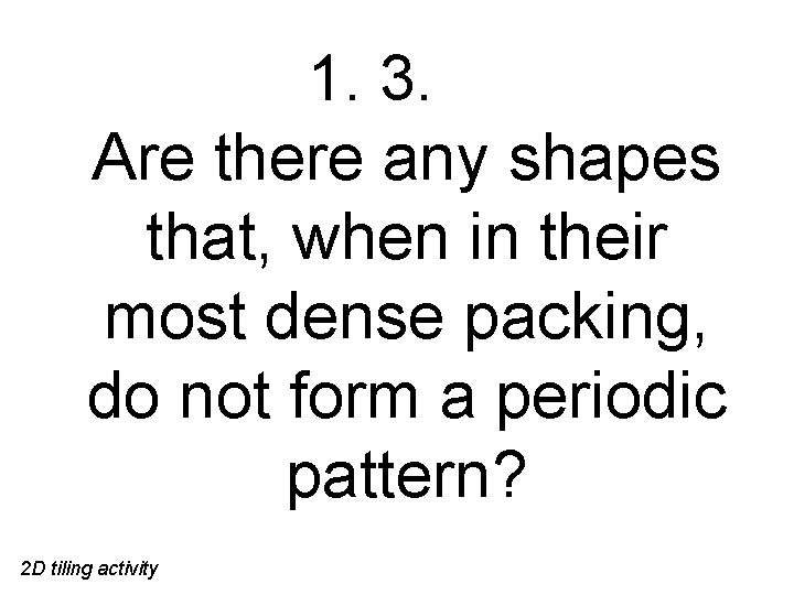 1. 3. Are there any shapes that, when in their most dense packing, do