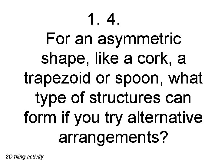 1. 4. For an asymmetric shape, like a cork, a trapezoid or spoon, what