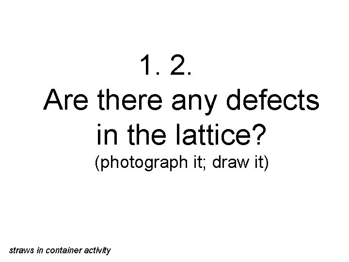 1. 2. Are there any defects in the lattice? (photograph it; draw it) straws