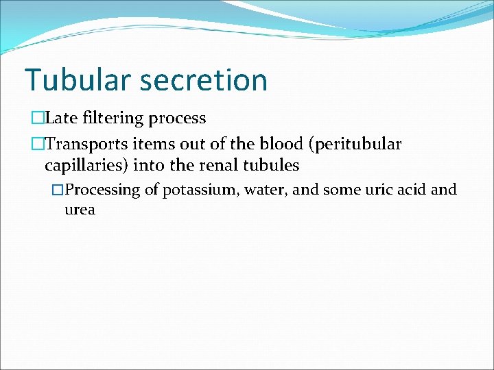 Tubular secretion �Late filtering process �Transports items out of the blood (peritubular capillaries) into