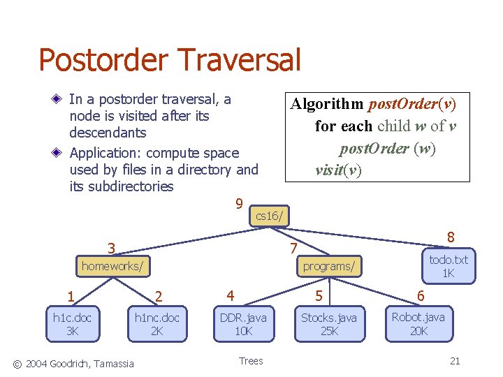 Postorder Traversal In a postorder traversal, a node is visited after its descendants Application: