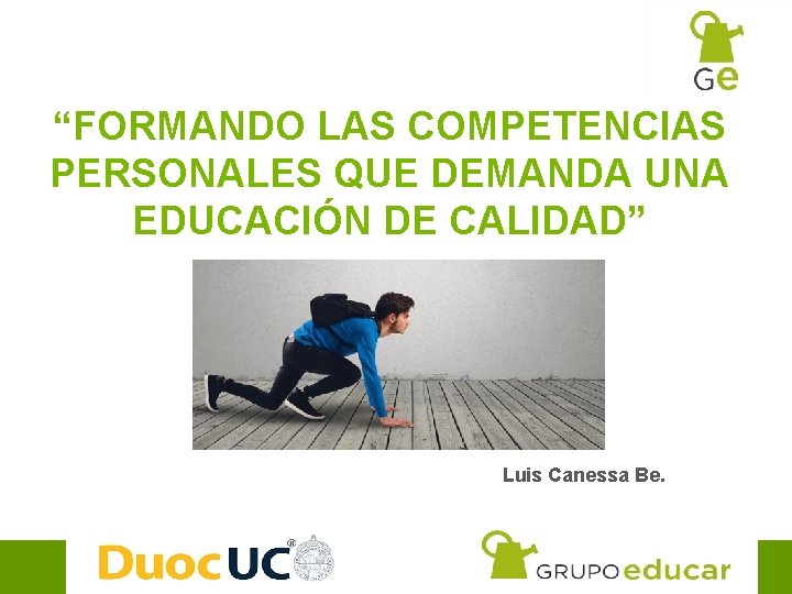 “FORMANDO LAS COMPETENCIAS PERSONALES QUE DEMANDA UNA EDUCACIÓN DE CALIDAD” Luis Canessa Be. www.