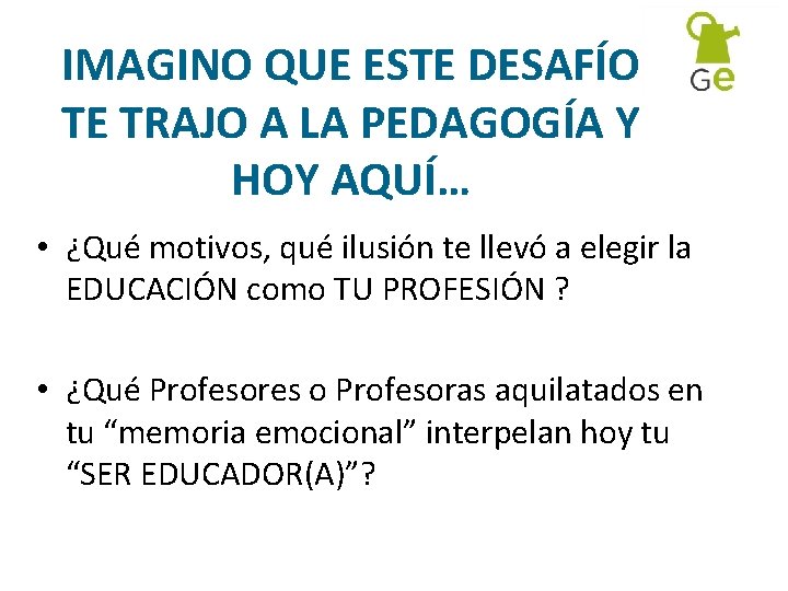 IMAGINO QUE ESTE DESAFÍO TE TRAJO A LA PEDAGOGÍA Y HOY AQUÍ… • ¿Qué