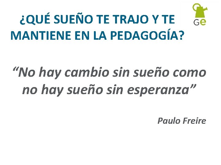 ¿QUÉ SUEÑO TE TRAJO Y TE MANTIENE EN LA PEDAGOGÍA? “No hay cambio sin