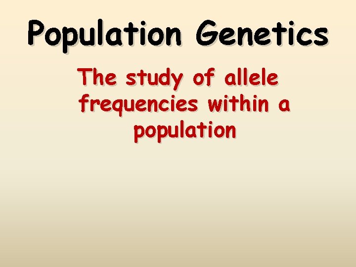 Population Genetics The study of allele frequencies within a population 