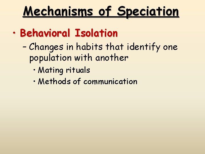 Mechanisms of Speciation • Behavioral Isolation – Changes in habits that identify one population