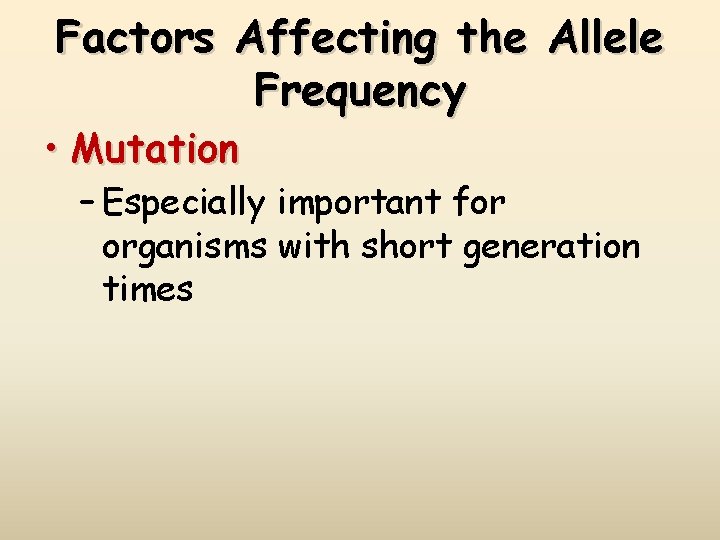 Factors Affecting the Allele Frequency • Mutation – Especially important for organisms with short