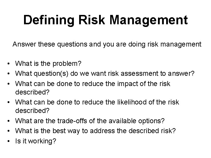 Defining Risk Management Answer these questions and you are doing risk management • What