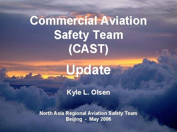 Commercial Aviation Safety Team (CAST) Update Kyle L. Olsen North Asia Regional Aviation Safety