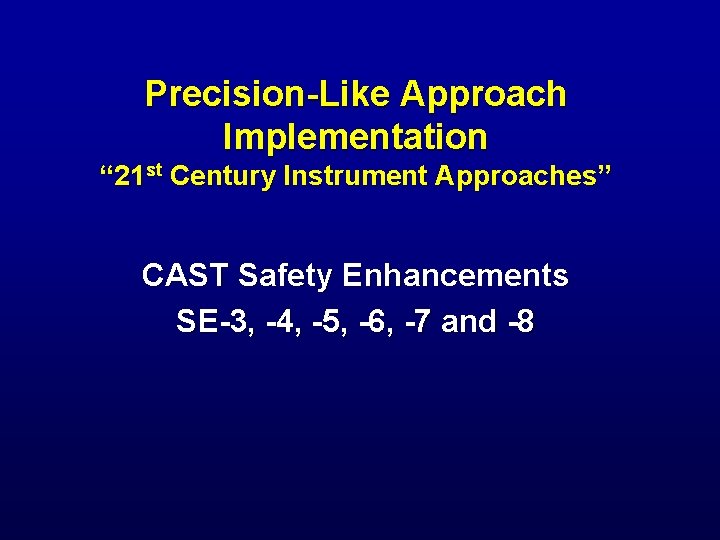 Precision-Like Approach Implementation “ 21 st Century Instrument Approaches” CAST Safety Enhancements SE-3, -4,