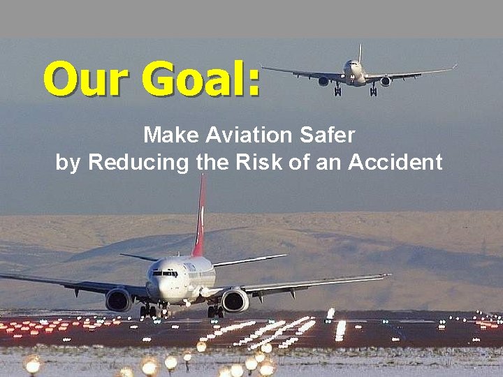 Our Goal: Make Aviation Safer by Reducing the Risk of an Accident 