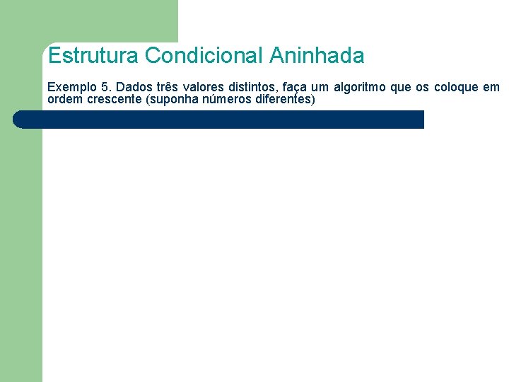 Estrutura Condicional Aninhada Exemplo 5. Dados três valores distintos, faça um algoritmo que os