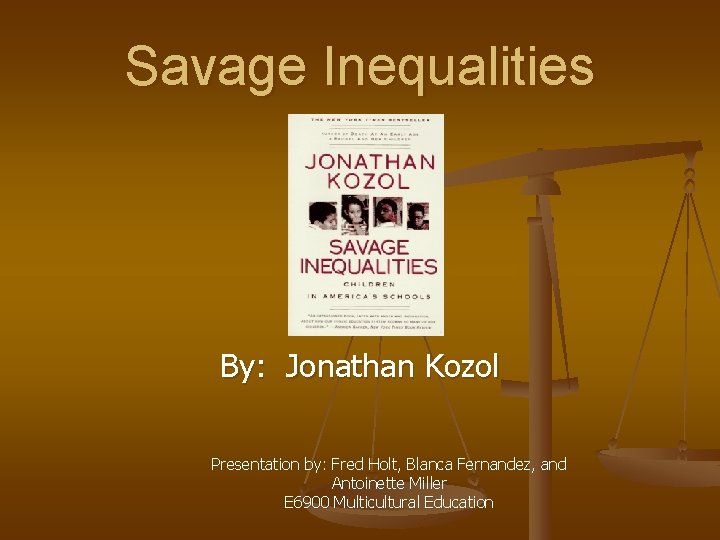 Savage Inequalities By: Jonathan Kozol Presentation by: Fred Holt, Blanca Fernandez, and Antoinette Miller
