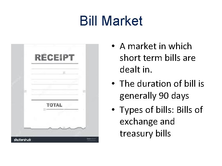 Bill Market • A market in which short term bills are dealt in. •