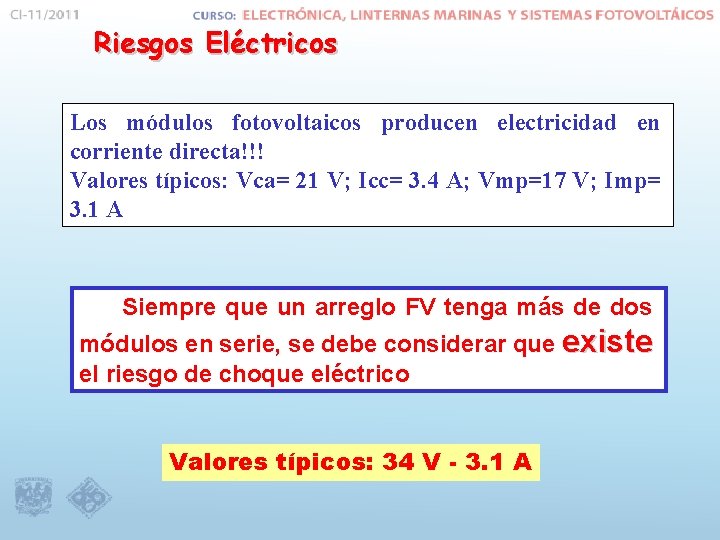 Riesgos Eléctricos Los módulos fotovoltaicos producen electricidad en corriente directa!!! Valores típicos: Vca= 21