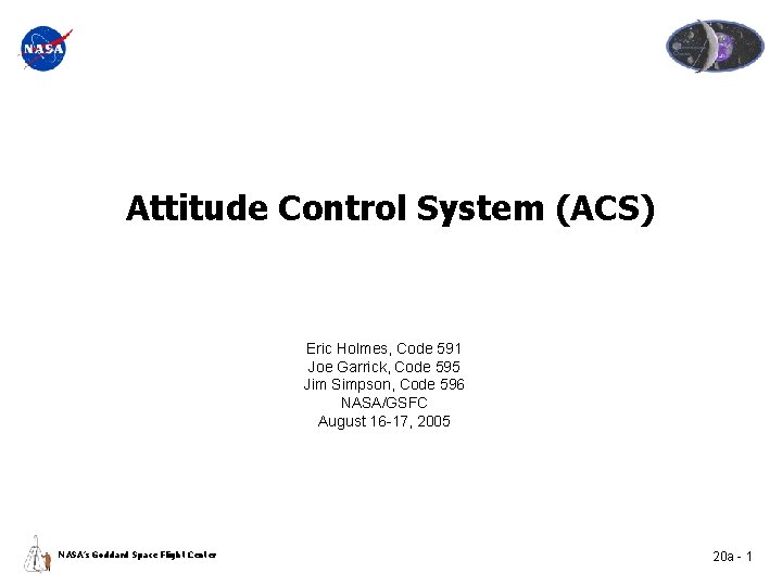 Attitude Control System (ACS) Eric Holmes, Code 591 Joe Garrick, Code 595 Jim Simpson,