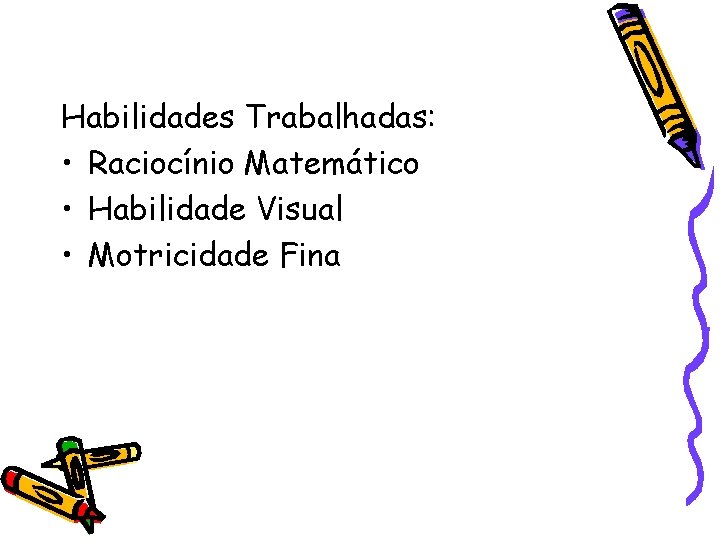 Habilidades Trabalhadas: • Raciocínio Matemático • Habilidade Visual • Motricidade Fina 