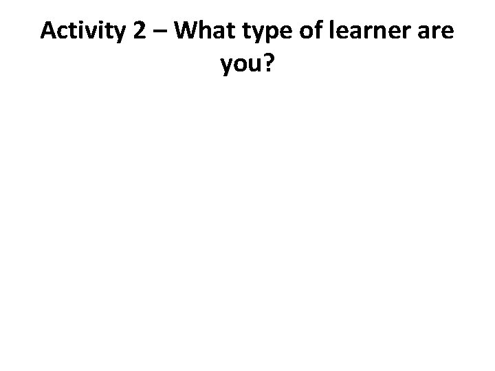 Activity 2 – What type of learner are you? 