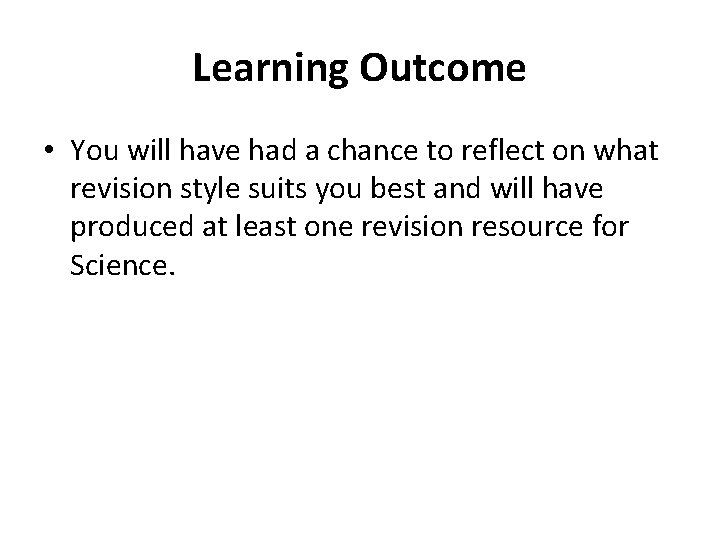Learning Outcome • You will have had a chance to reflect on what revision