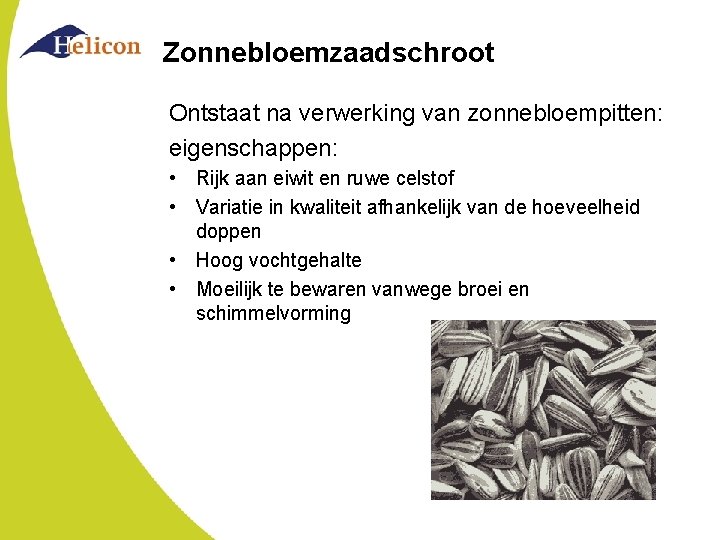 Zonnebloemzaadschroot Ontstaat na verwerking van zonnebloempitten: eigenschappen: • Rijk aan eiwit en ruwe celstof