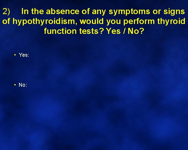 2) In the absence of any symptoms or signs of hypothyroidism, would you perform