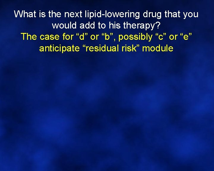 What is the next lipid-lowering drug that you would add to his therapy? The