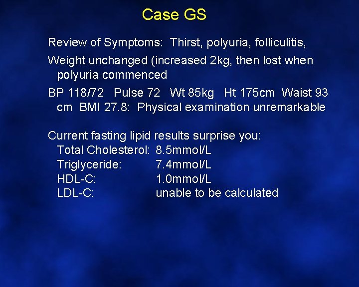 Case GS Review of Symptoms: Thirst, polyuria, folliculitis, Weight unchanged (increased 2 kg, then
