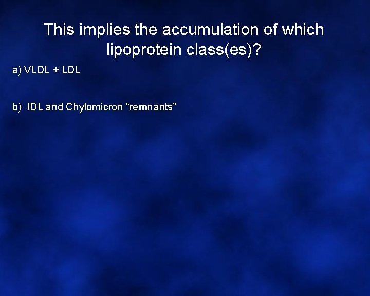 This implies the accumulation of which lipoprotein class(es)? a) VLDL + LDL b) IDL