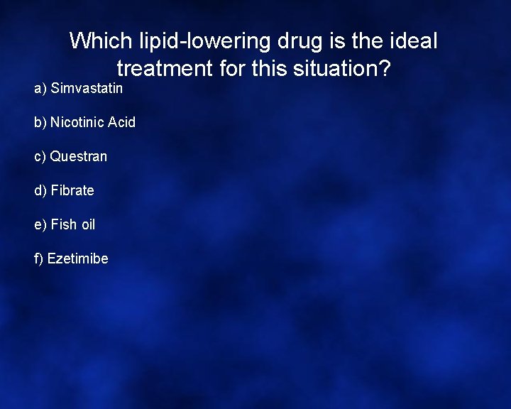 Which lipid-lowering drug is the ideal treatment for this situation? a) Simvastatin b) Nicotinic