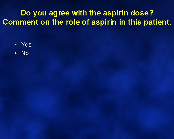 Do you agree with the aspirin dose? Comment on the role of aspirin in