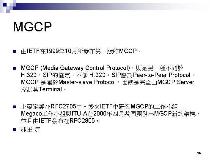 MGCP 由IETF在 1999年10月所發布第一版的MGCP。 MGCP (Media Gateway Control Protocol)，則是另一種不同於 H. 323，SIP的協定，不像 H. 323，SIP屬於Peer-to-Peer Protocol， MGCP