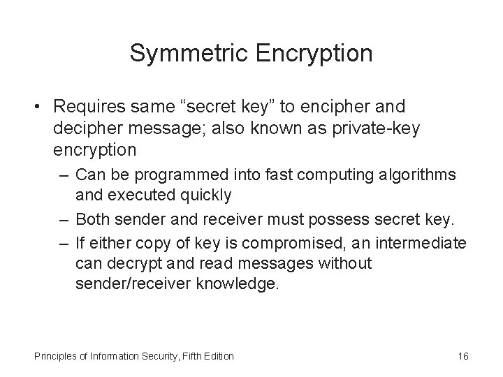 Symmetric Encryption • Requires same “secret key” to encipher and decipher message; also known