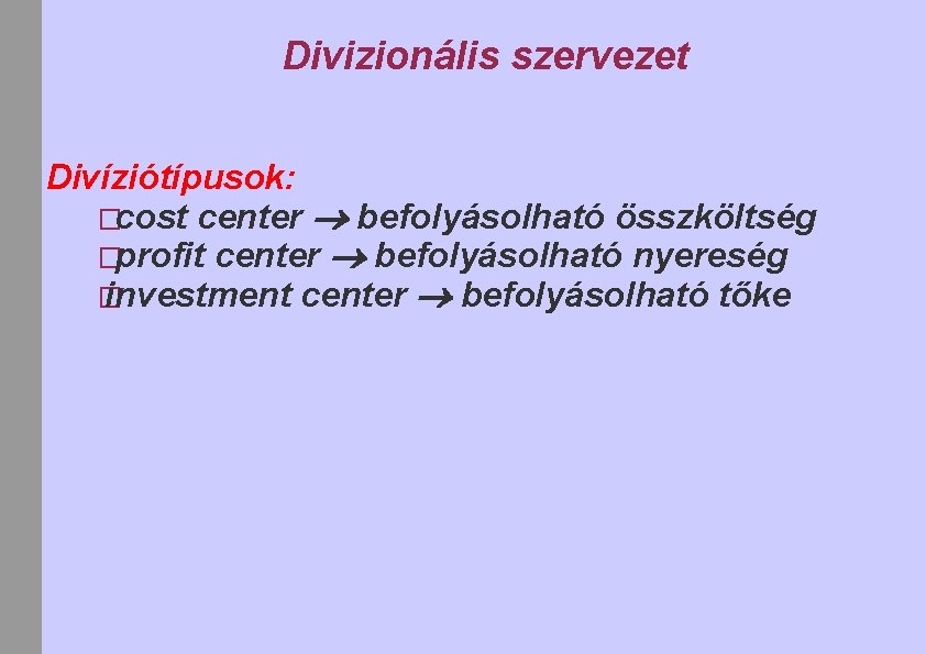 Divizionális szervezet Divíziótípusok: �cost center befolyásolható összköltség �profit center befolyásolható nyereség � investment center