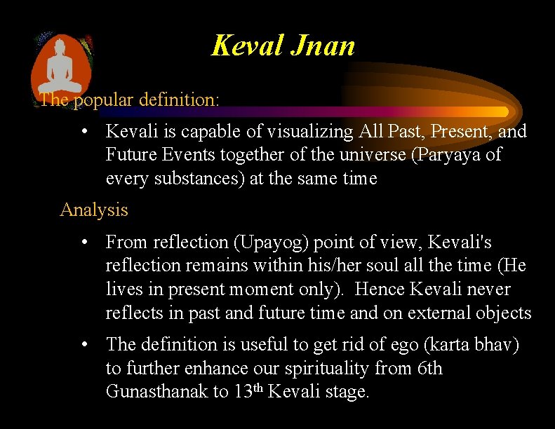 Keval Jnan The popular definition: • Kevali is capable of visualizing All Past, Present,