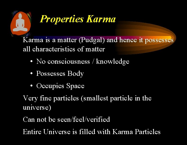 Properties Karma is a matter (Pudgal) and hence it possesses all characteristics of matter