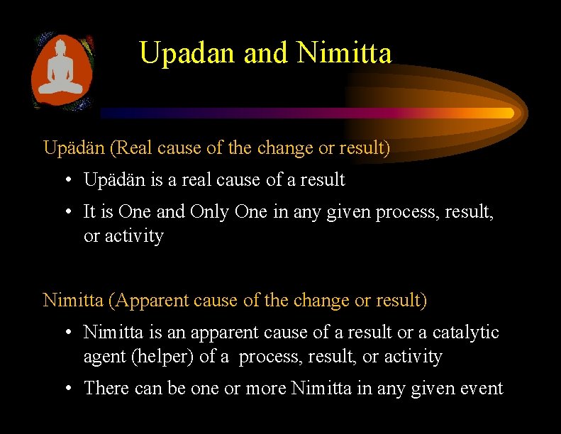 Upadan and Nimitta Upädän (Real cause of the change or result) • Upädän is