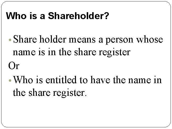 Who is a Shareholder? • Share holder means a person whose name is in