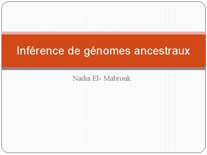 Inférence de génomes ancestraux Nadia El- Mabrouk 