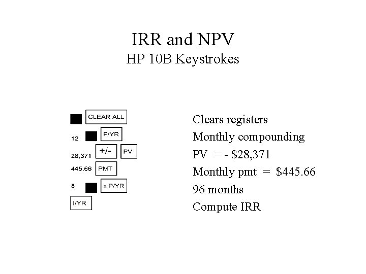 IRR and NPV HP 10 B Keystrokes Clears registers Monthly compounding PV = -