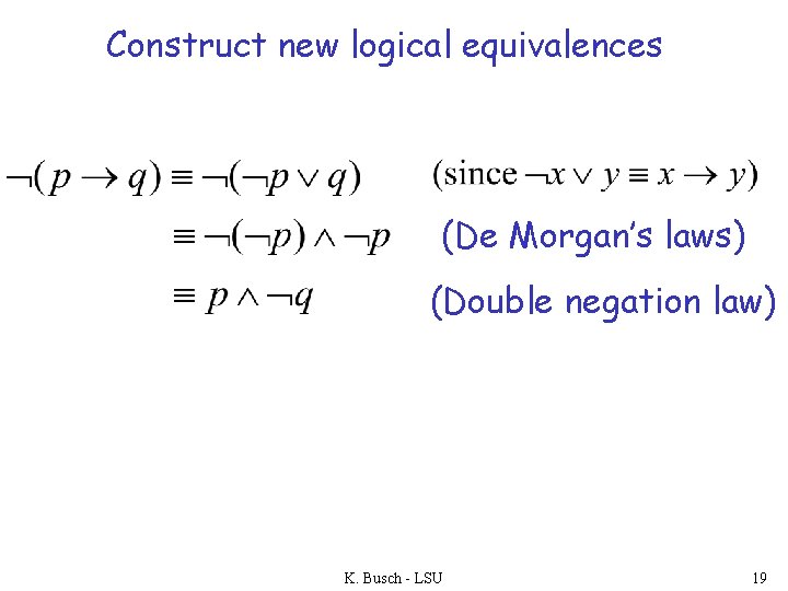 Construct new logical equivalences (De Morgan’s laws) (Double negation law) K. Busch - LSU