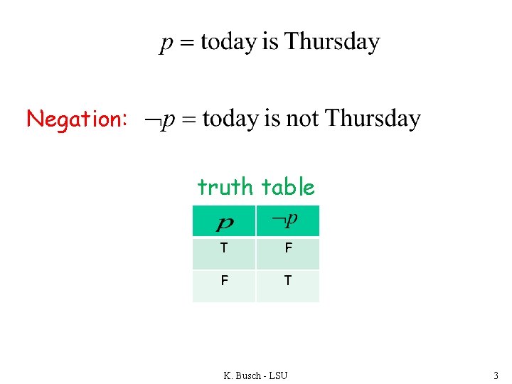 Negation: truth table T F F T K. Busch - LSU 3 