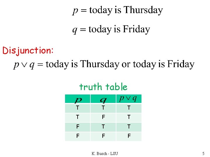 Disjunction: truth table T T F F F K. Busch - LSU 5 