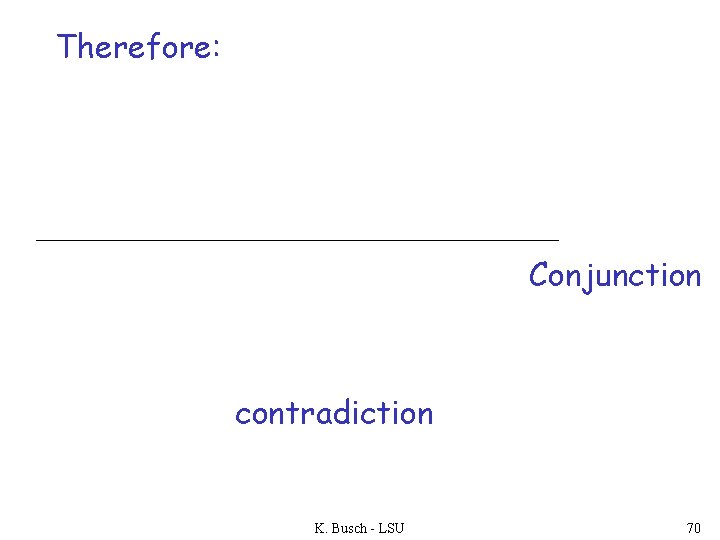 Therefore: Conjunction contradiction K. Busch - LSU 70 