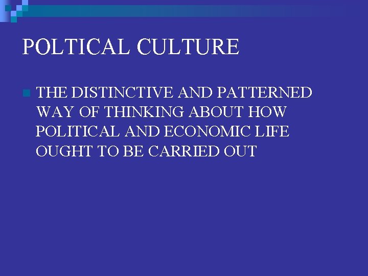 POLTICAL CULTURE n THE DISTINCTIVE AND PATTERNED WAY OF THINKING ABOUT HOW POLITICAL AND