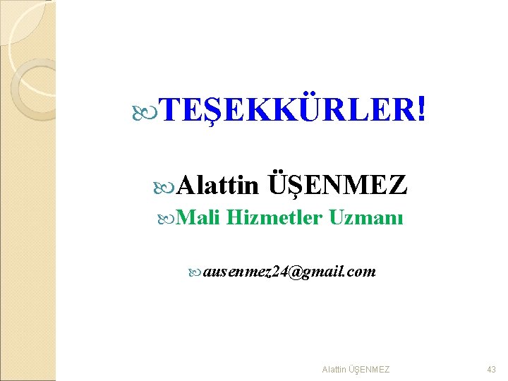  TEŞEKKÜRLER! Alattin ÜŞENMEZ Mali Hizmetler Uzmanı ausenmez 24@gmail. com Alattin ÜŞENMEZ 43 