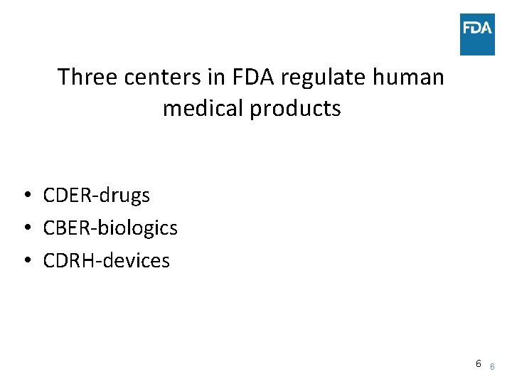 Three centers in FDA regulate human medical products • CDER-drugs • CBER-biologics • CDRH-devices